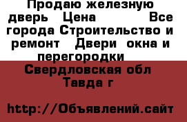 Продаю железную дверь › Цена ­ 5 000 - Все города Строительство и ремонт » Двери, окна и перегородки   . Свердловская обл.,Тавда г.